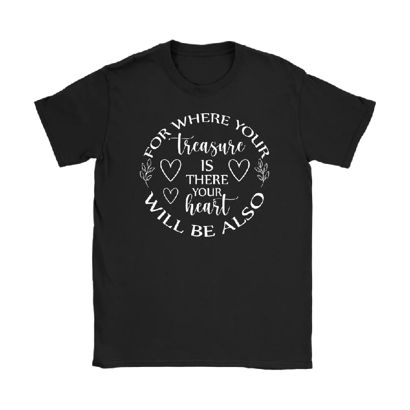 Workday T-shirts neat -For where your treasure is there your heart will be also Women's T-Shirt