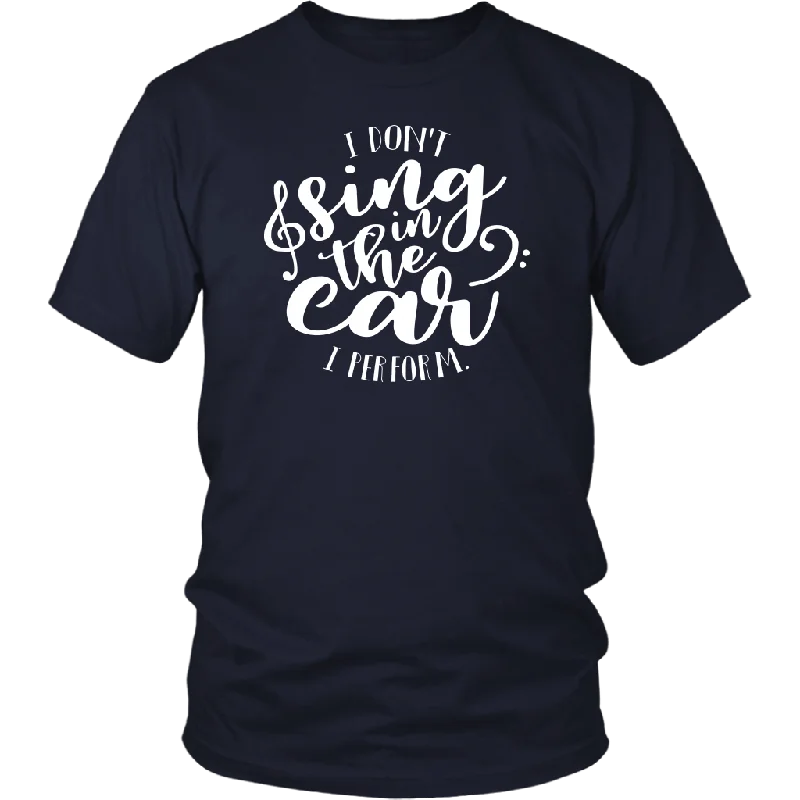 Road trip graphic T-shirts drive -I Don't Sing in the Car, I Perform Unisex T-Shirt