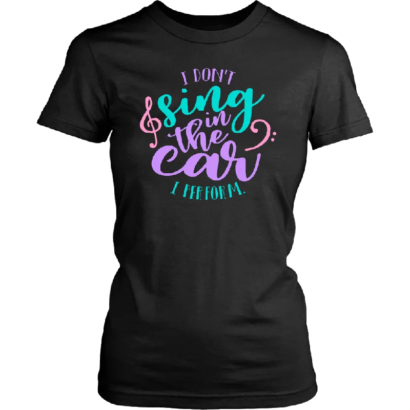 Colorful T-shirts vibrant -I Don't Sing in the Car, I Perform Women's T-Shirt