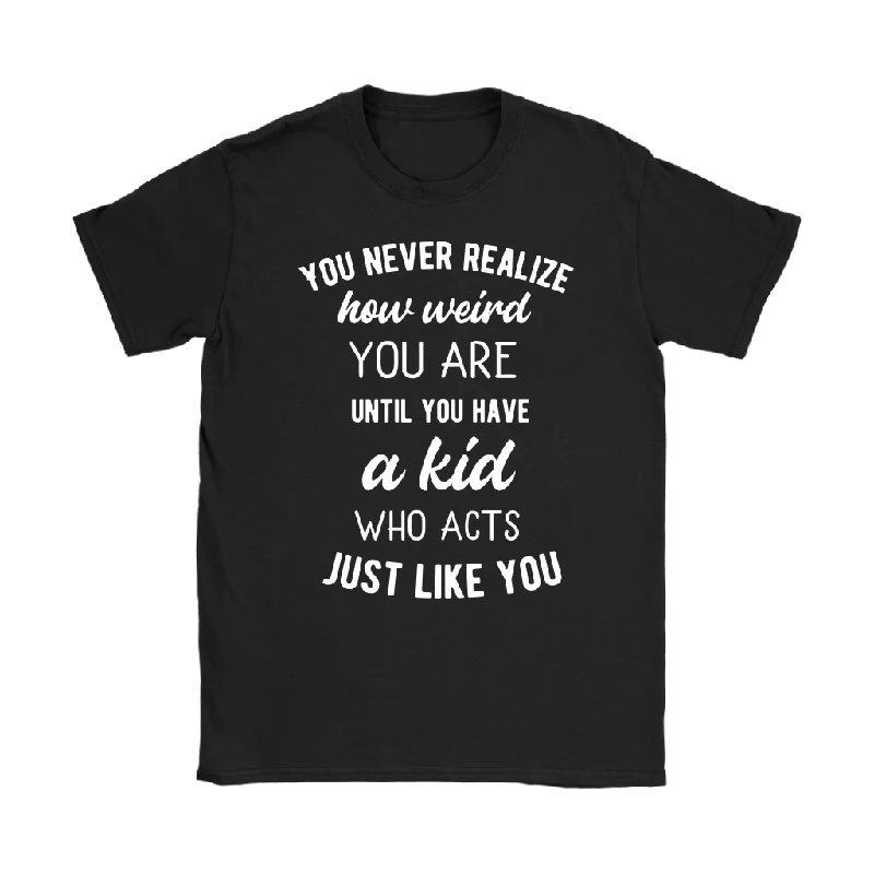 Smoothie T-shirts blend -You Never Realize How Weird You Are, Mom or Dad T-Shirt, Women's T-Shirt