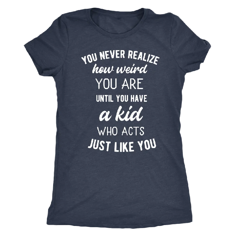 Sunny T-shirts ray -You Never Realize How Weird You Are, Mom T-Shirt, Women's Triblend T-Shirt